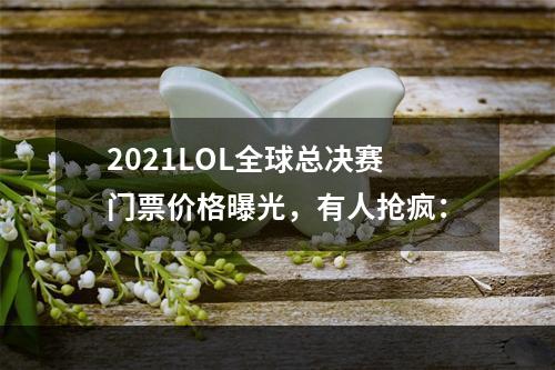 2021LOL全球总决赛门票价格曝光，有人抢疯：