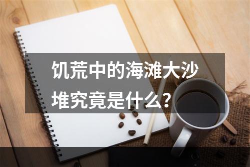 饥荒中的海滩大沙堆究竟是什么？