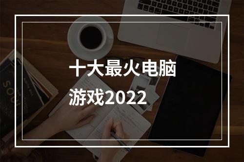 十大最火电脑游戏2022