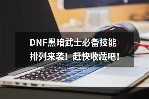 DNF黑暗武士必备技能排列来袭！赶快收藏吧！