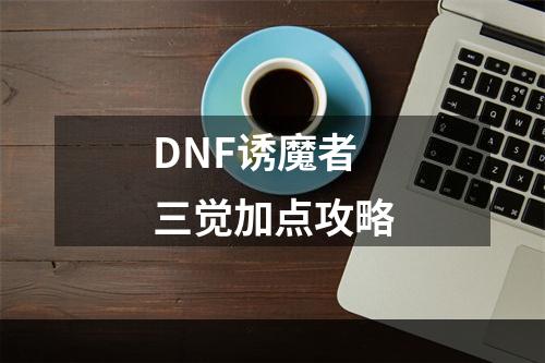 DNF诱魔者三觉加点攻略