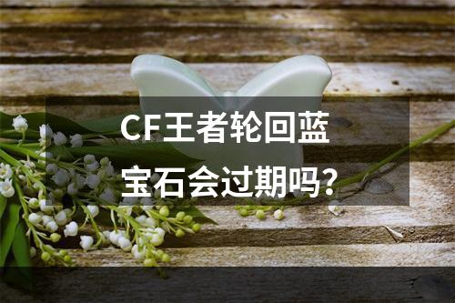 CF王者轮回蓝宝石会过期吗？