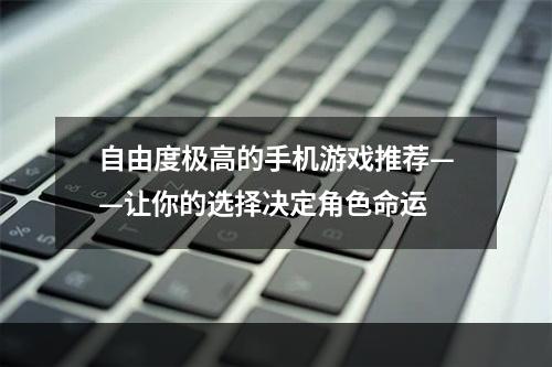 自由度极高的手机游戏推荐——让你的选择决定角色命运