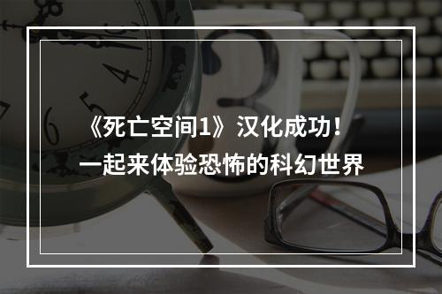 《死亡空间1》汉化成功！一起来体验恐怖的科幻世界