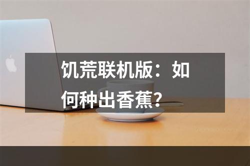 饥荒联机版：如何种出香蕉？