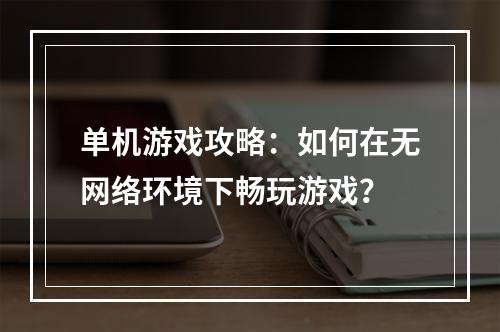 单机游戏攻略：如何在无网络环境下畅玩游戏？