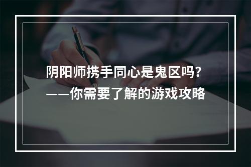 阴阳师携手同心是鬼区吗？——你需要了解的游戏攻略