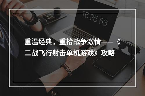 重温经典，重拾战争激情——《二战飞行射击单机游戏》攻略