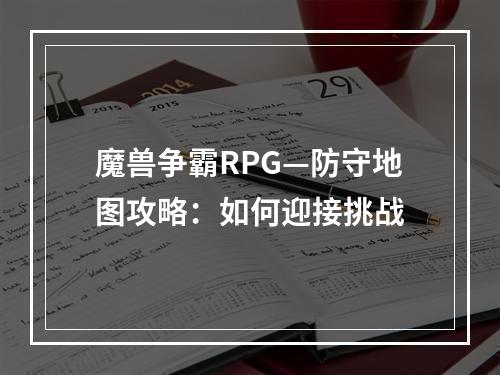 魔兽争霸RPG—防守地图攻略：如何迎接挑战