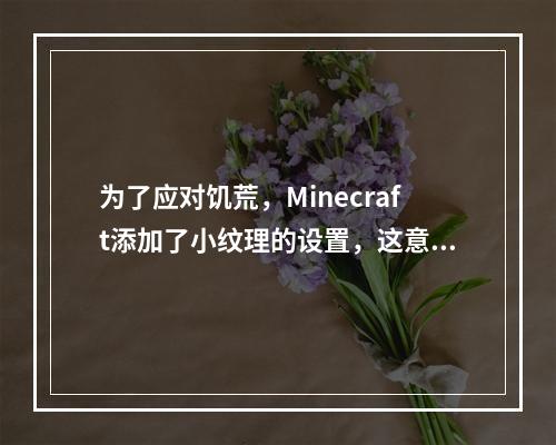 为了应对饥荒，Minecraft添加了小纹理的设置，这意味着什么？