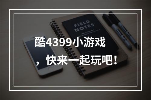 酷4399小游戏，快来一起玩吧！