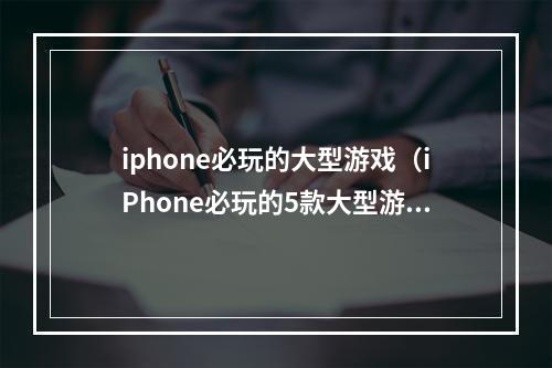 iphone必玩的大型游戏（iPhone必玩的5款大型游戏推荐）