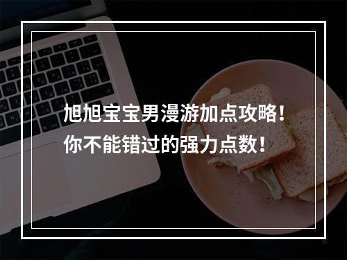 旭旭宝宝男漫游加点攻略！你不能错过的强力点数！