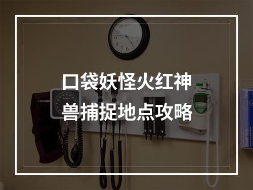 口袋妖怪火红神兽捕捉地点攻略