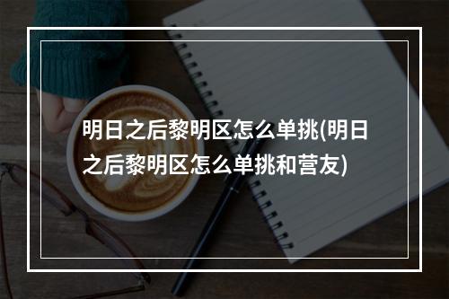 明日之后黎明区怎么单挑(明日之后黎明区怎么单挑和营友)