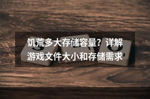 饥荒多大存储容量？详解游戏文件大小和存储需求