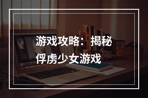 游戏攻略：揭秘俘虏少女游戏