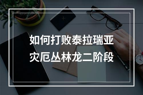 如何打败泰拉瑞亚灾厄丛林龙二阶段