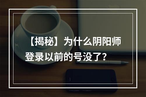 【揭秘】为什么阴阳师登录以前的号没了？