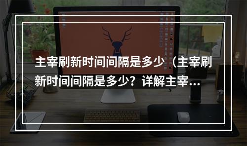 主宰刷新时间间隔是多少（主宰刷新时间间隔是多少？详解主宰系统刷新机制）