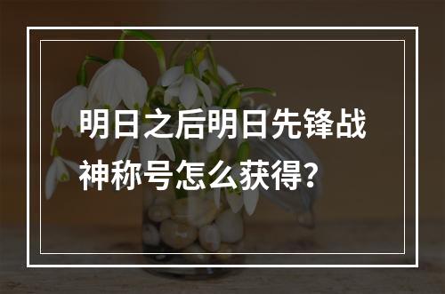 明日之后明日先锋战神称号怎么获得？