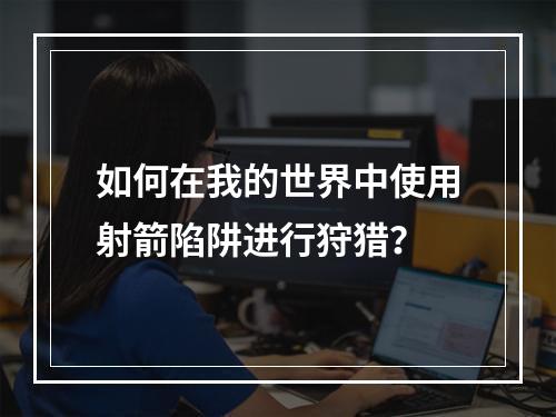 如何在我的世界中使用射箭陷阱进行狩猎？