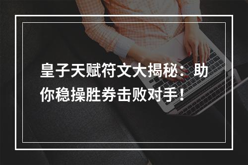 皇子天赋符文大揭秘：助你稳操胜券击败对手！