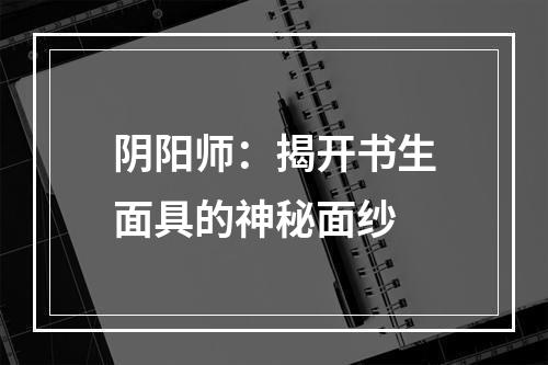 阴阳师：揭开书生面具的神秘面纱