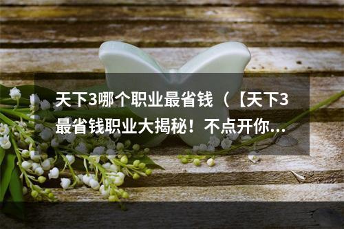 天下3哪个职业最省钱（【天下3最省钱职业大揭秘！不点开你就亏了】）