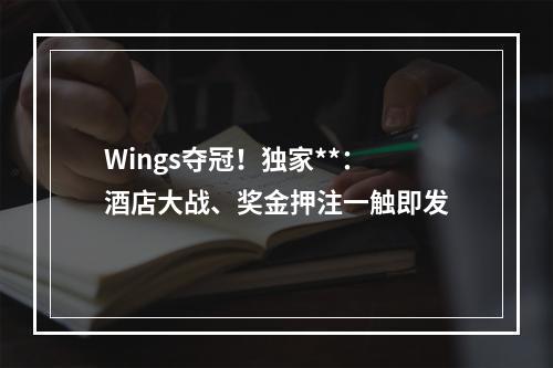 Wings夺冠！独家**：酒店大战、奖金押注一触即发