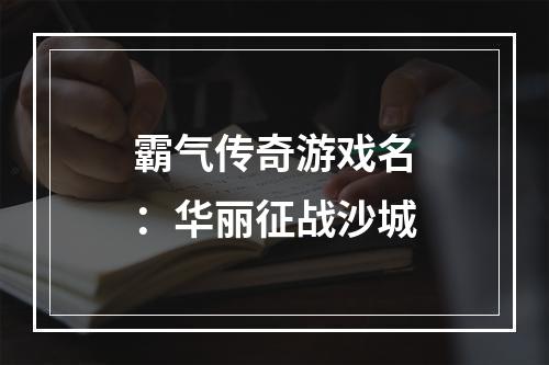 霸气传奇游戏名：华丽征战沙城