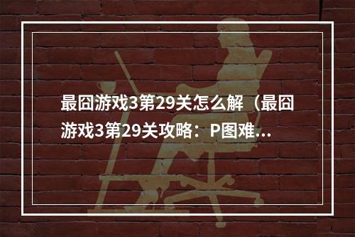 最囧游戏3第29关怎么解（最囧游戏3第29关攻略：P图难度破解）