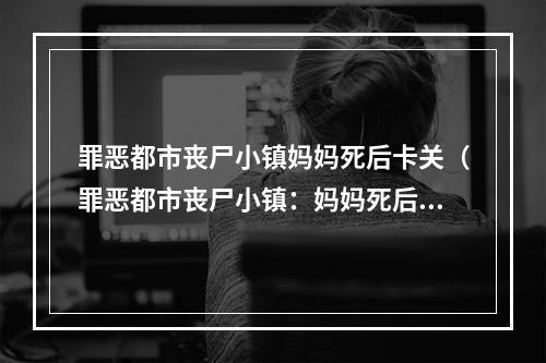 罪恶都市丧尸小镇妈妈死后卡关（罪恶都市丧尸小镇：妈妈死后卡关攻略）