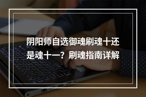 阴阳师自选御魂刷魂十还是魂十一？刷魂指南详解