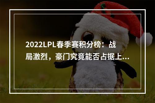 2022LPL春季赛积分榜：战局激烈，豪门究竟能否占据上风？