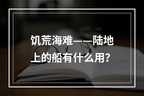 饥荒海难——陆地上的船有什么用？