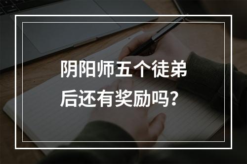 阴阳师五个徒弟后还有奖励吗？