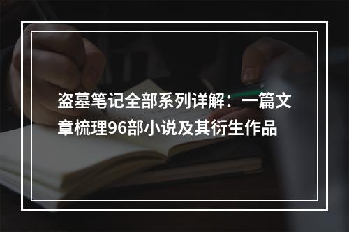 盗墓笔记全部系列详解：一篇文章梳理96部小说及其衍生作品