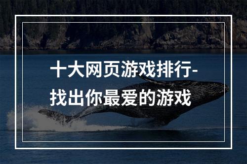 十大网页游戏排行-找出你最爱的游戏