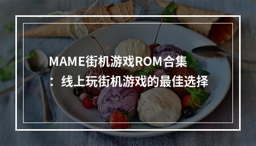 MAME街机游戏ROM合集：线上玩街机游戏的最佳选择