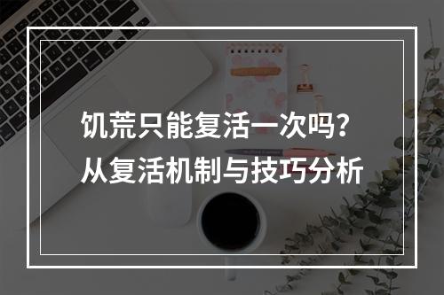 饥荒只能复活一次吗？从复活机制与技巧分析