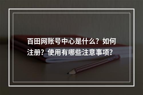 百田网账号中心是什么？如何注册？使用有哪些注意事项？