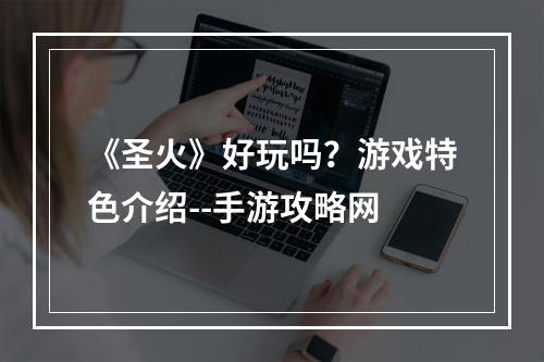 《圣火》好玩吗？游戏特色介绍--手游攻略网