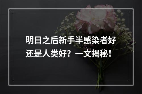 明日之后新手半感染者好还是人类好？一文揭秘！