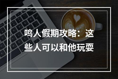 鸣人假期攻略：这些人可以和他玩耍