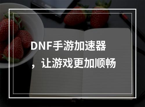 DNF手游加速器，让游戏更加顺畅