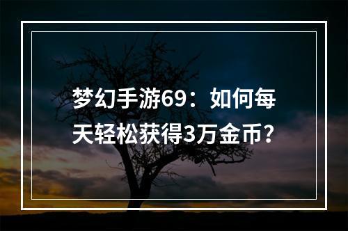 梦幻手游69：如何每天轻松获得3万金币？