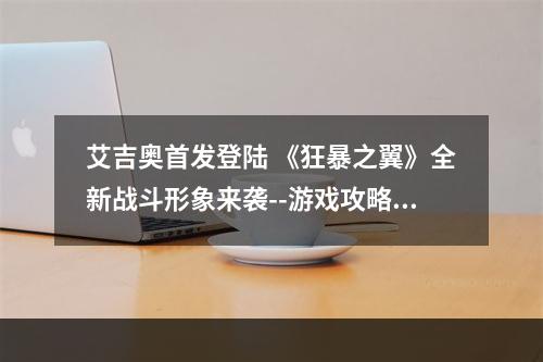 艾吉奥首发登陆 《狂暴之翼》全新战斗形象来袭--游戏攻略网