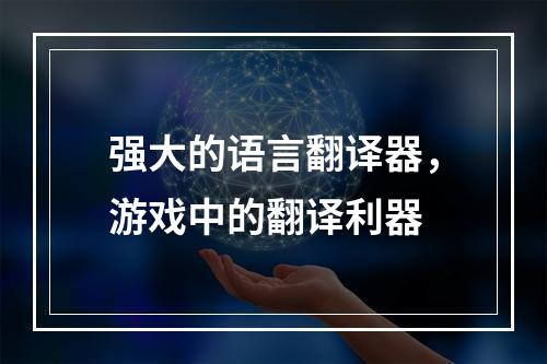 强大的语言翻译器，游戏中的翻译利器