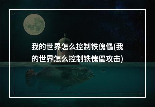 我的世界怎么控制铁傀儡(我的世界怎么控制铁傀儡攻击)